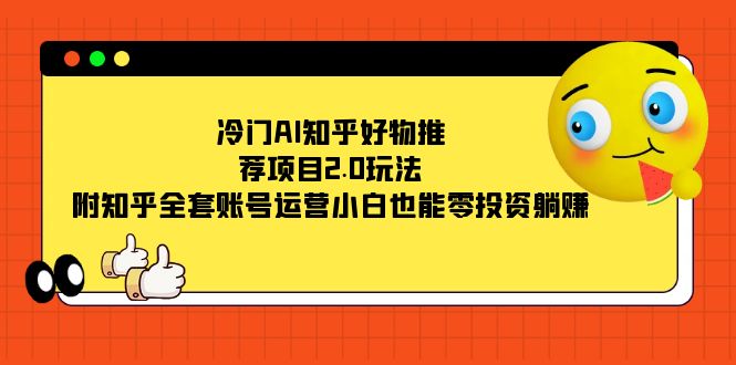 冷门AI知乎好物推荐项目2.0玩法，附知乎全套账号运营，小白也能零投资躺赚_网创掘金