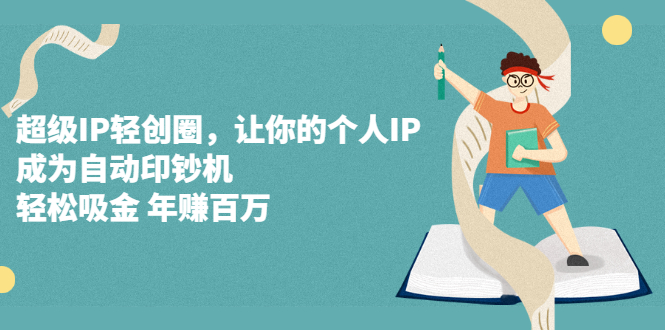 超级IP轻创圈，让你的个人IP，成为自动印钞机_网创掘金