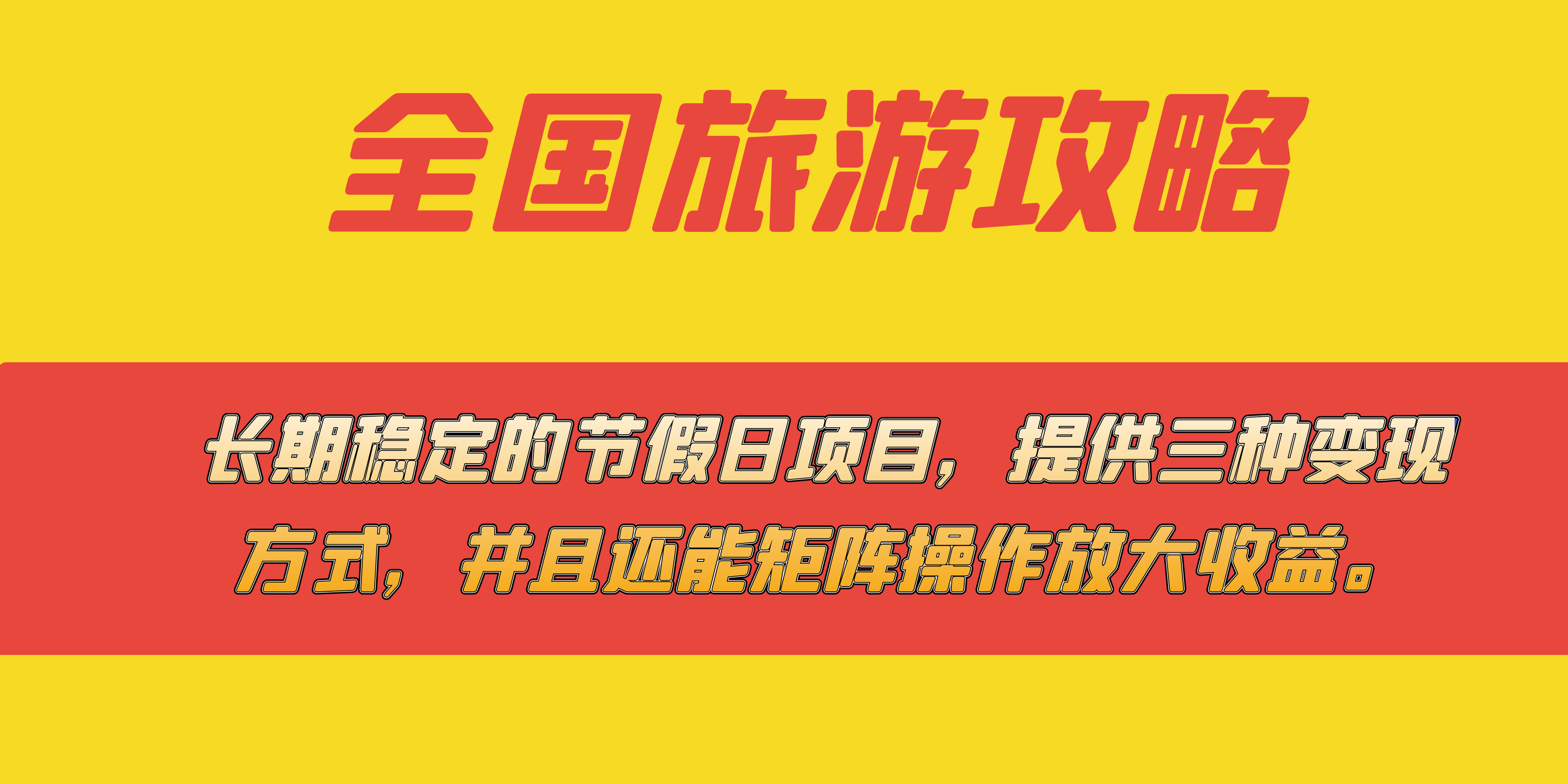 长期稳定的节假日项目，全国旅游攻略，提供三种变现方式，并且还能矩阵_网创掘金