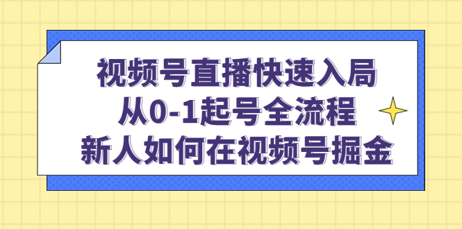 视频号直播快速入局：从0-1起号全流程，新人如何在视频号掘金_网创掘金