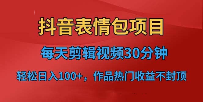抖音表情包项目，每天剪辑表情包上传短视频平台，日入3位数+已实操跑通_网创掘金