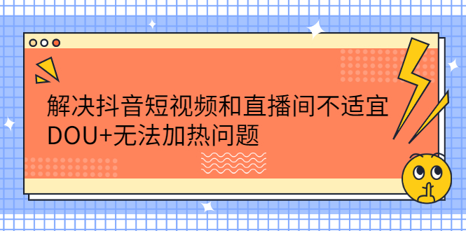 解决抖音短视频和直播间不适宜，DOU+无法加热问题_网创掘金