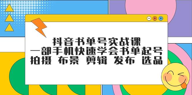 抖音书单号实战课，一部手机快速学会书单起号 拍摄 布景 剪辑 发布 选品_网创掘金
