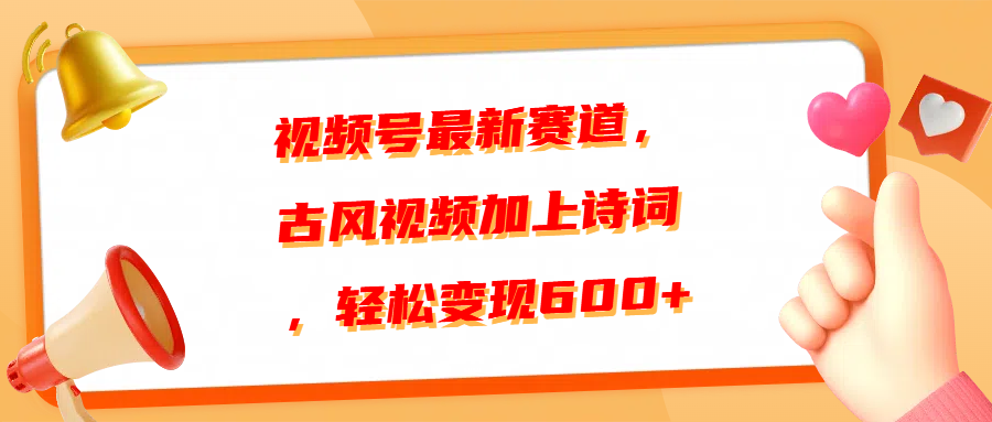视频号最新赛道，古风视频加上诗词，轻松变现600+_网创掘金