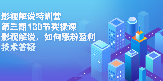 影视解说特训营第三期，130节实操课，影视解说，如何涨粉盈利，技术答疑_网创掘金