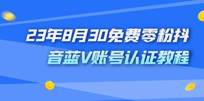 外面收费1980的23年8月30免费零粉抖音蓝V账号认证教程_网创掘金