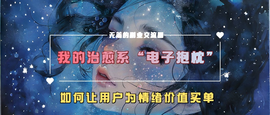 我的治愈系“电子抱枕”，如何让用户为情绪价值买单！_网创掘金
