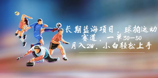 长期蓝海项目，球拍运动赛道，一单30-50，月入2W，小白轻松上手_网创掘金