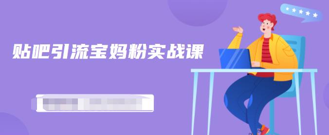 百度贴吧引流宝妈粉实战课，小白也可以日引100+精准粉【视频课程】_网创掘金