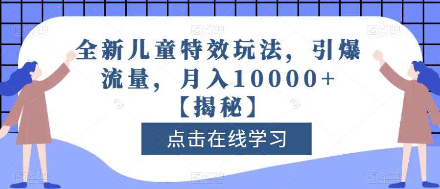 全新儿童特效玩法，引爆流量，月入10000+【揭秘】_网创掘金