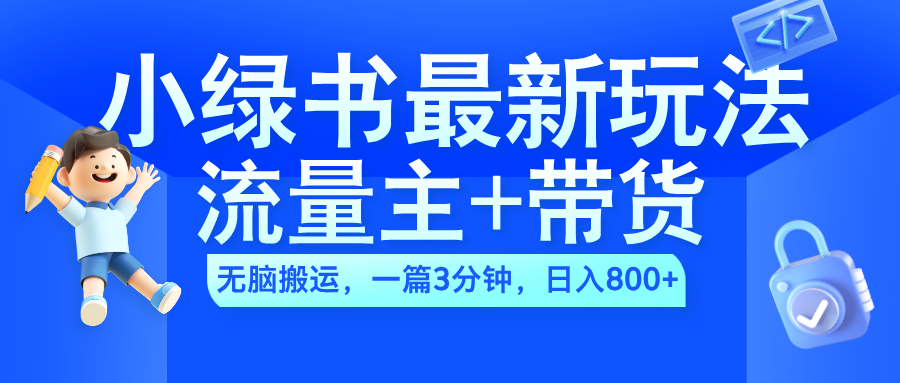 2024小绿书流量主+带货最新玩法，AI无脑搬运，一篇图文3分钟，日入800+_网创掘金