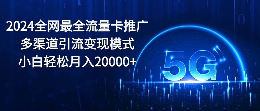 2024全网最全流量卡推广多渠道引流变现模式，小白轻松月入20000+_网创掘金