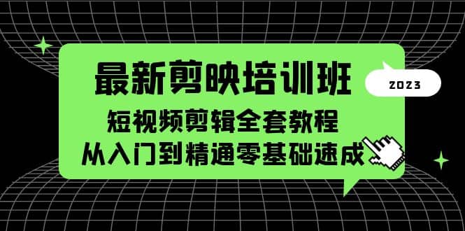最新剪映培训班，短视频剪辑全套教程，从入门到精通零基础速成_网创掘金