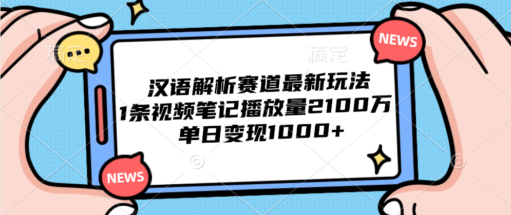 汉语解析赛道最新玩法，1条视频笔记播放量2100万，单日变现1000+_网创掘金