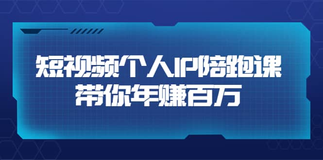 短视频个人IP：年赚百万陪跑课（123节视频课）价值6980元_网创掘金