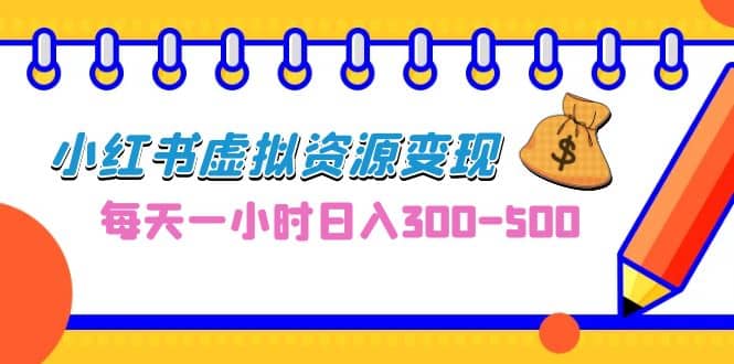 0成本副业项目，每天一小时日入300-500，小红书虚拟资源变现（教程+素材）_网创掘金