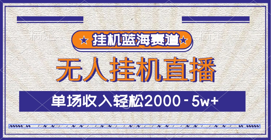 挂机蓝海赛道，无人挂机直播，单场收入轻松2000-5w+_网创掘金