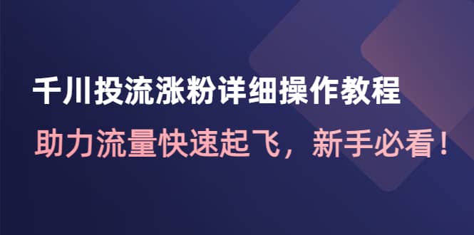 千川投流涨粉详细操作教程：助力流量快速起飞，新手必看_网创掘金