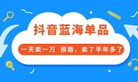 酷酷说钱付费文章:抖音蓝海单品,一天卖一万 很稳,卖了半年多了_网创掘金