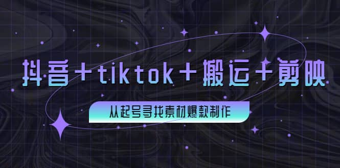 百万粉丝博主·抖音+tiktok+搬运+剪映，从起号寻找素材爆款制作_网创掘金