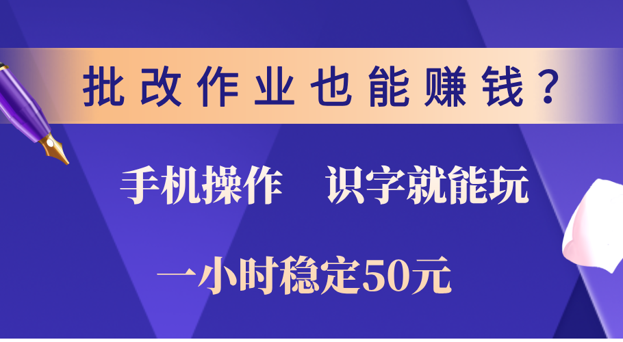 0门槛手机项目，改作业也能赚钱？识字就能玩！一小时稳定50元！_网创掘金