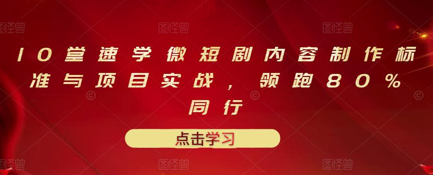 10堂速学微短剧内容制作标准与项目实战，领跑80%同行_网创掘金