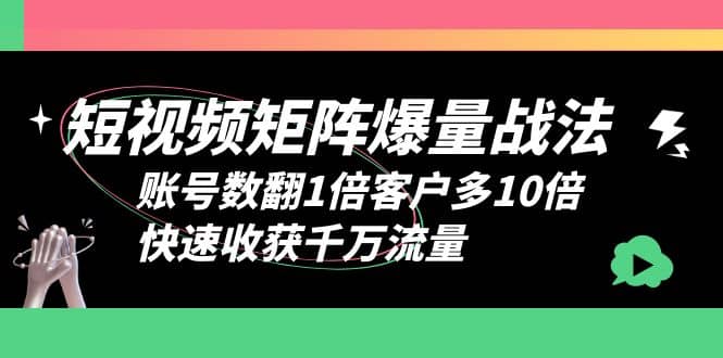 短视频-矩阵爆量战法，账号数翻1倍客户多10倍，快速收获千万流量_网创掘金