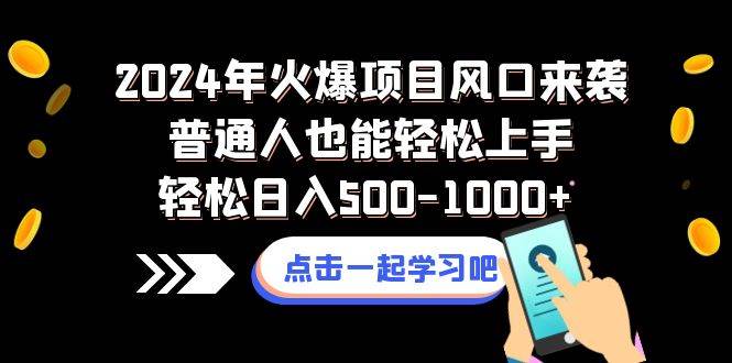 2024年火爆项目风口来袭普通人也能轻松上手轻松日入500-1000+_网创掘金