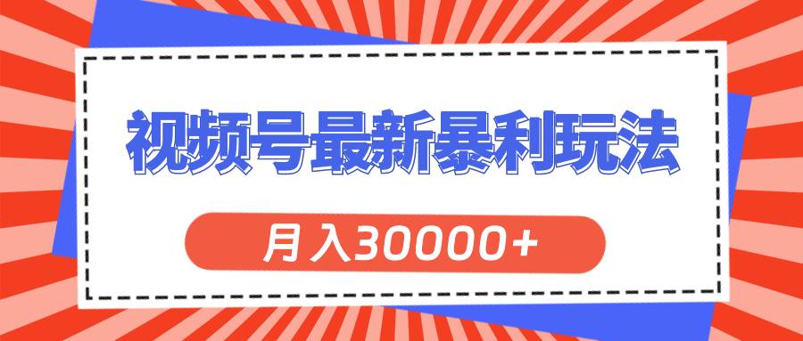 视频号最新暴利玩法，轻松月入30000+_网创掘金
