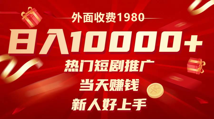 外面收费1980，热门短剧推广，当天赚钱，新人好上手，日入1w+_网创掘金
