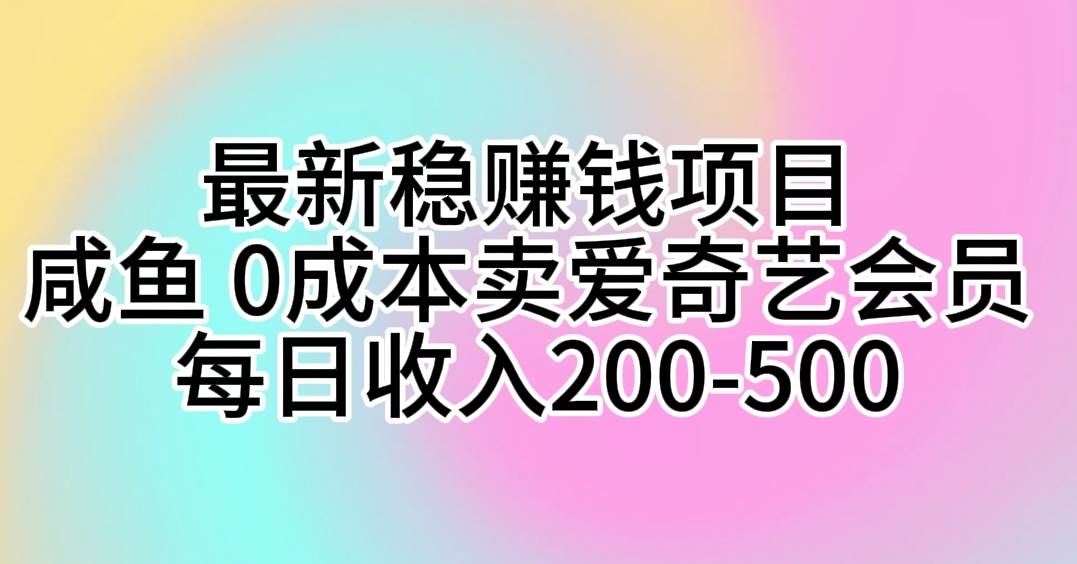 最新稳赚钱项目 咸鱼 0成本卖爱奇艺会员 每日收入200-500_网创掘金