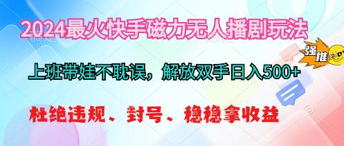 2024最火快手磁力无人播剧玩法，解放双手日入500+_网创掘金