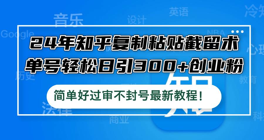 24年知乎复制粘贴截留术，单号轻松日引300+创业粉，简单好过审不封号最…_网创掘金