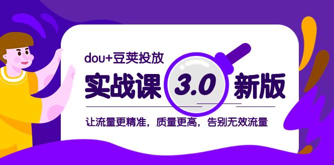 dou+豆荚投放实战课3.0新版，让流量更精准，质量更高，告别无效流量_网创掘金