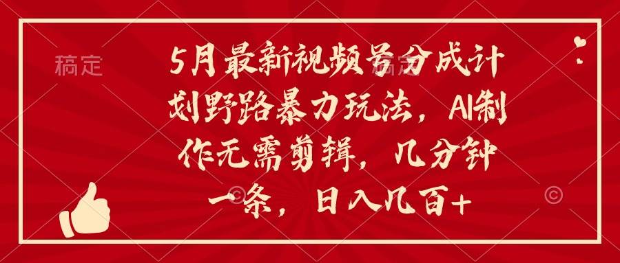 5月最新视频号分成计划野路暴力玩法，ai制作，无需剪辑。几分钟一条，…_网创掘金