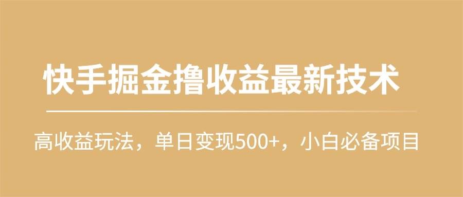 快手掘金撸收益最新技术，高收益玩法，单日变现500+，小白必备项目_网创掘金