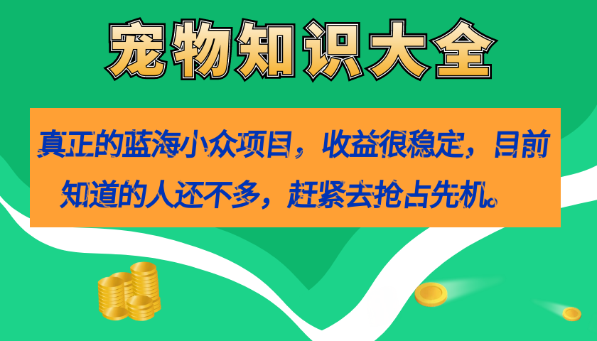 真正的蓝海小众项目，宠物知识大全，收益很稳定（教务+素材）_网创掘金