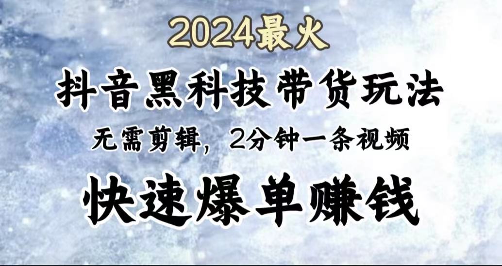 2024最火，抖音黑科技带货玩法，无需剪辑基础，2分钟一条作品，快速爆单_网创掘金
