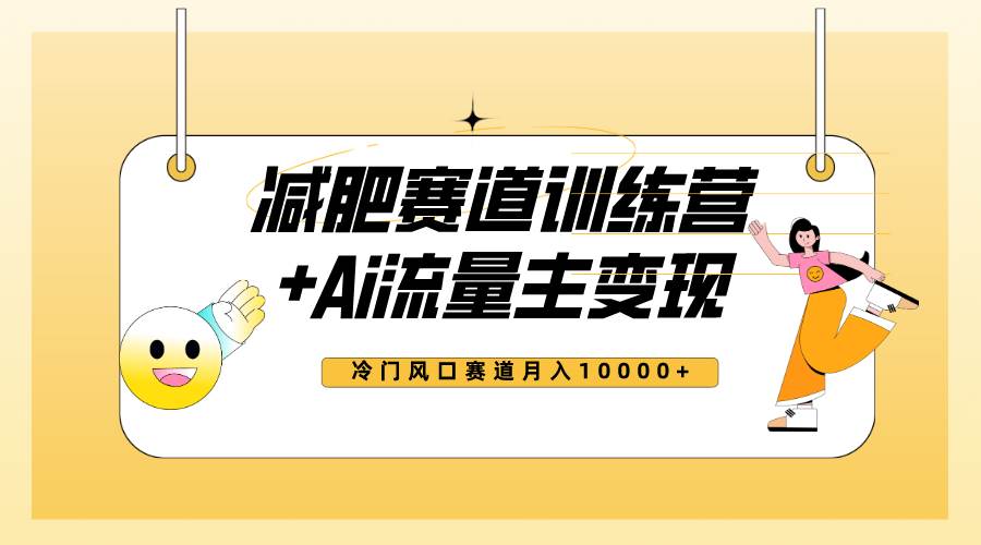 全新减肥赛道AI流量主+训练营变现玩法教程，小白轻松上手，月入10000+_网创掘金
