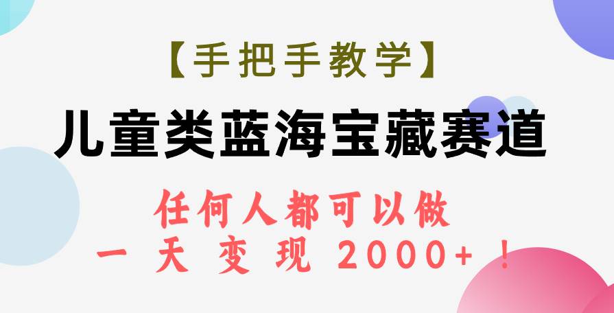 【手把手教学】儿童类蓝海宝藏赛道，任何人都可以做，一天轻松变现2000+！_网创掘金