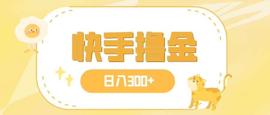 日入300+，快手撸金项目，可矩阵_网创掘金