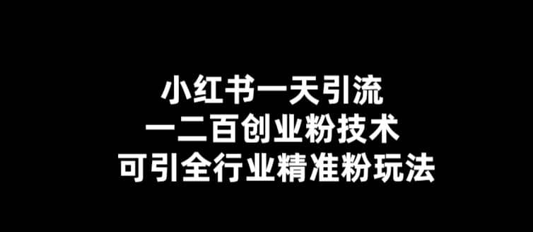【引流必备】小红书一天引流一二百创业粉技术，可引全行业精准粉玩法_网创掘金