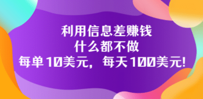 利用信息差赚钱：什么都不做，每单10美元，每天100美元！_网创掘金