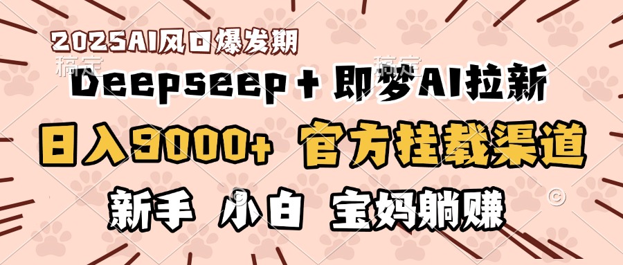 日入9000+！DeepSeep＋即梦拉新，官方挂载渠道，新手小白宝妈躺赚_网创掘金