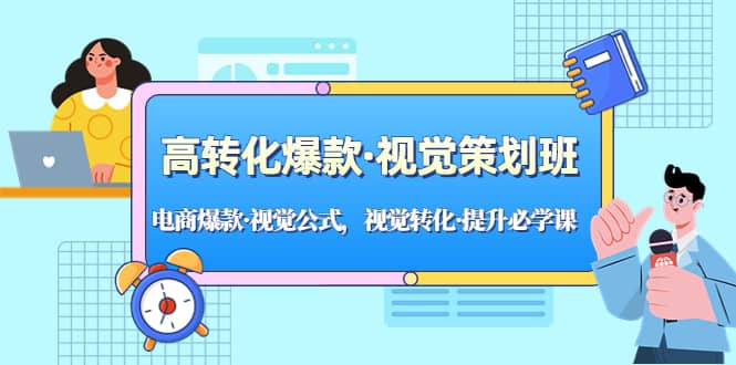 高转化爆款·视觉策划班：电商爆款·视觉公式，视觉转化·提升必学课_网创掘金