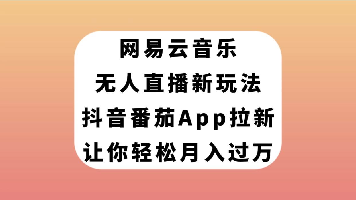 网易云音乐无人直播新玩法，抖音番茄APP拉新，让你轻松月入过万_网创掘金