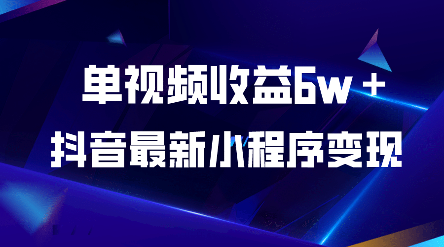 抖音最新小程序变现项目，单视频收益6w＋_网创掘金
