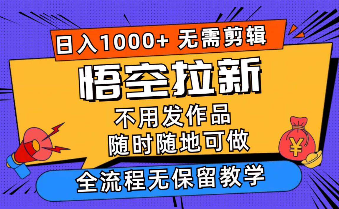 悟空拉新日入1000+无需剪辑当天上手，一部手机随时随地可做，全流程无…_网创掘金