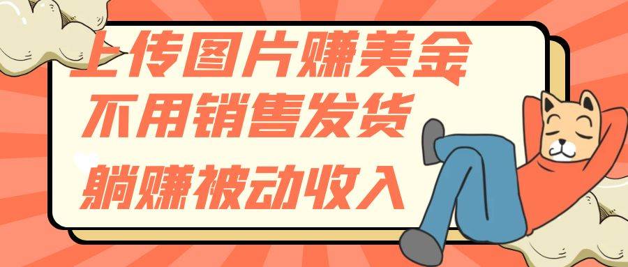 上传图片赚美金，不用销售发货躺赚被动收入_网创掘金