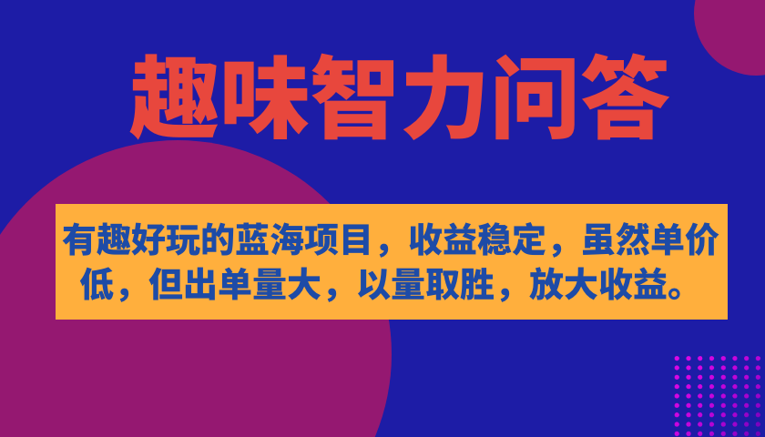 有趣好玩的蓝海项目，趣味智力问答，收益稳定，虽然客单价低，但出单量大_网创掘金